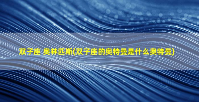 双子座 奥林匹斯(双子座的奥特曼是什么奥特曼)